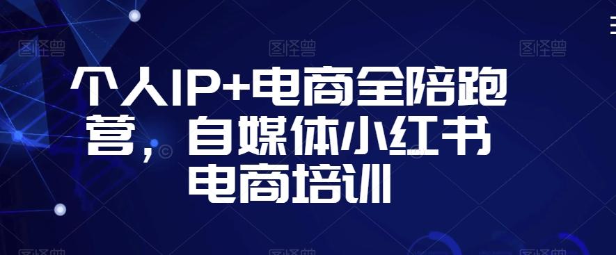 个人IP+电商全陪跑营，自媒体小红书电商培训-轻创副业圈