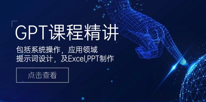 GPT课程精讲，包括系统操作，应用领域，提示词设计，及Excel,PPT制作-轻创副业圈