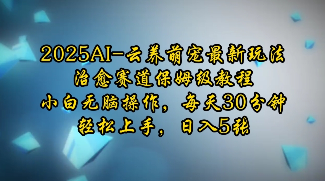 2025AI云养萌宠最新玩法，治愈赛道保姆级教程，小白无脑操作，每天30分钟，轻松上手，日入5张-轻创副业圈