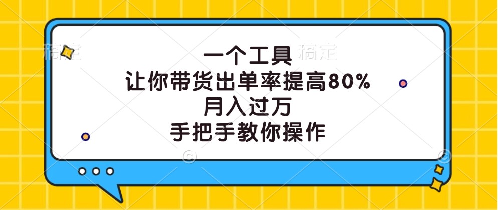 一个工具，让你带货出单率提高80%，月入过万，手把手教你操作-轻创副业圈