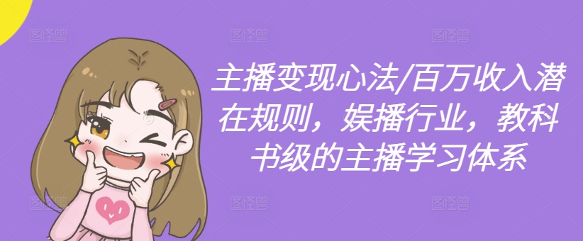 主播变现心法/百万收入潜在规则，娱播行业，教科书级的主播学习体系-轻创副业圈