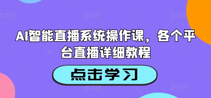 AI智能直播系统操作课，各个平台直播详细教程-轻创副业圈