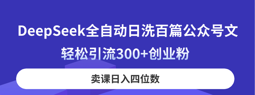DeepSeek全自动日洗百篇公众号文，轻松引流300+创业粉，卖课日入四位数！-轻创副业圈