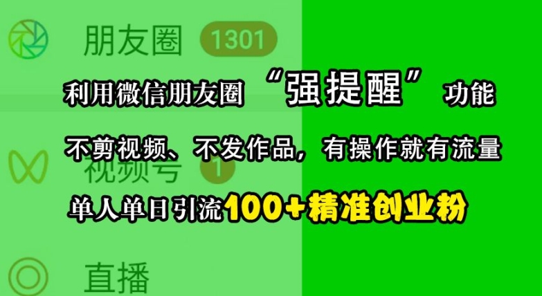 利用微信朋友圈“强提醒”功能，引流精准创业粉，不剪视频、不发作品，单人单日引流100+创业粉-轻创副业圈