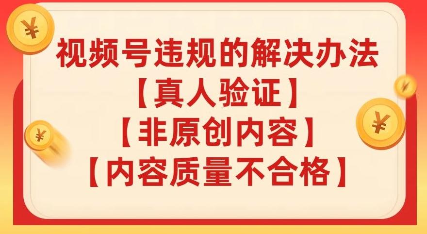 视频号【真人验证】【内容质量不合格】【非原创内容】的违规解决办法【揭秘】-轻创副业圈