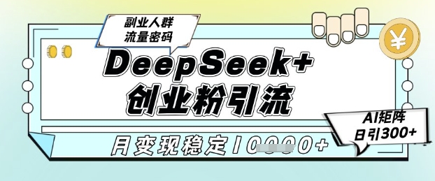 DeepSeek+创业粉精准引流，全新分享课4.0玩法，AI矩阵日引300+，多种变现方式，稳定月入1W-轻创副业圈