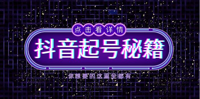 抖音起号秘籍，掌握抖音算法与鱼塘玩法，快速获取流量，打造爆款直播间-轻创副业圈