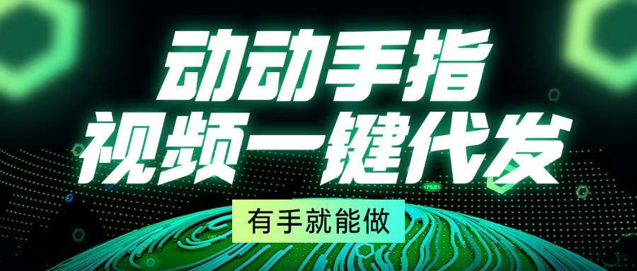 动动手指，视频一键代发，有手就能做-轻创副业圈