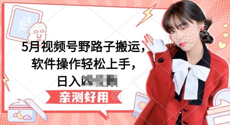 5月视频号野路子搬运，软件操作轻松上手，日入三位数【揭秘】-轻创副业圈