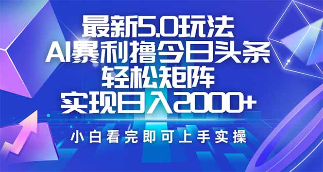 今日头条最新5.0玩法，思路简单，复制粘贴，轻松实现矩阵日入2000+-轻创副业圈