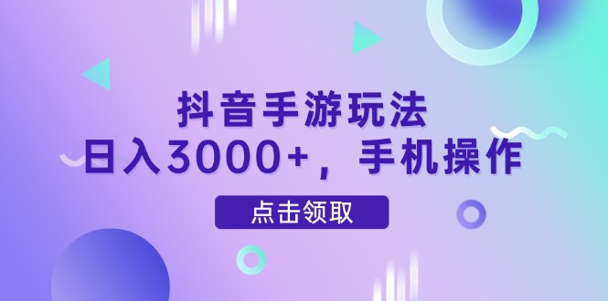 抖音手游玩法，日入3000+，手机操作-轻创副业圈