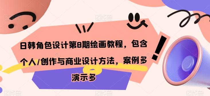 日韩角色设计第8期绘画教程，包含个人/创作与商业设计方法，案例多演示多-轻创副业圈