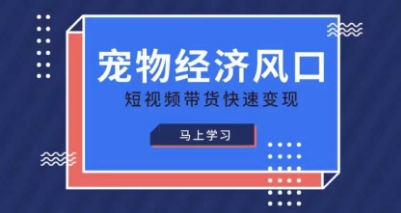宠物赛道快速变现精品课，宠物经济风口，短视频带货快速变现-轻创副业圈