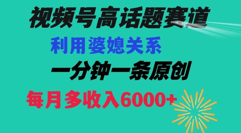 视频号流量赛道{婆媳关系}玩法话题高播放恐怖一分钟一条每月额外收入6000+【揭秘】-轻创副业圈