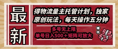 最新得物流量主托管计划，独家原创玩法，每天操作五分钟，多号无上限，单号日入5张+矩阵可放大【揭秘】-轻创副业圈