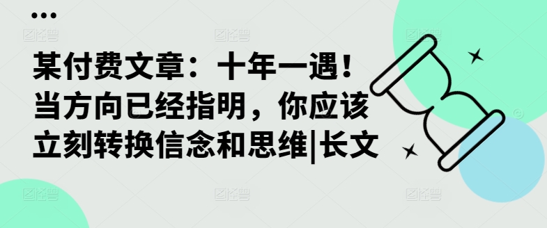 某付费文章：十年一遇！当方向已经指明，你应该立刻转换信念和思维|长文-轻创副业圈