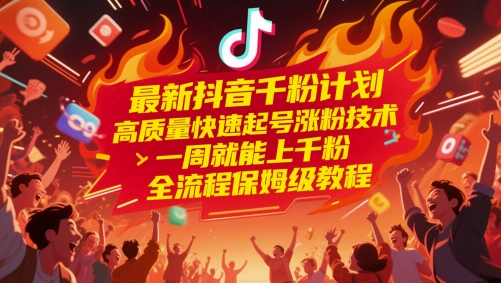 最新抖音千粉计划，高质量快速起号涨粉技术，一周就能上千粉，全流程保姆级教程-轻创副业圈