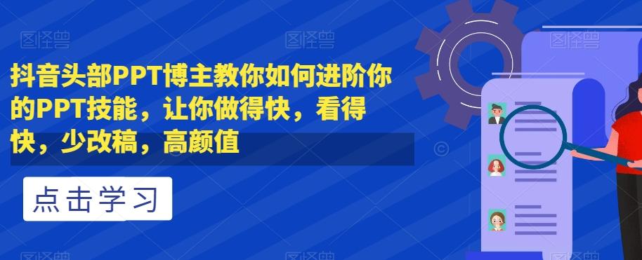抖音头部PPT博主教你如何进阶你的PPT技能，让你做得快，看得快，少改稿，高颜值-轻创副业圈