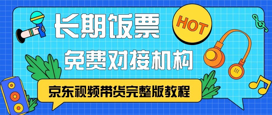 京东视频带货完整版教程，长期饭票、免费对接机构-轻创副业圈