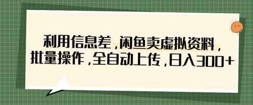 利用信息差，闲鱼卖虚拟资料，批量操作，全自动上传，日入3张-轻创副业圈