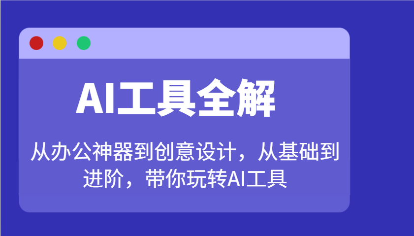 AI工具全解：从办公神器到创意设计，从基础到进阶，带你玩转AI工具-轻创副业圈