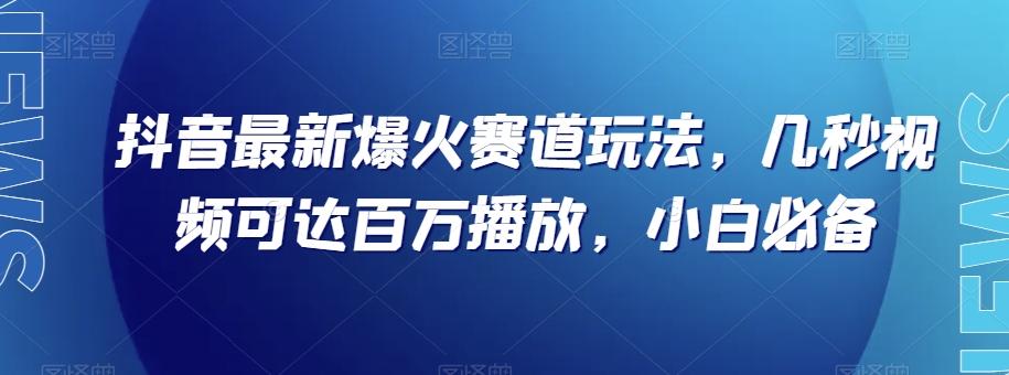 抖音最新爆火赛道玩法，几秒视频可达百万播放，小白必备（附素材）【揭秘】-轻创副业圈