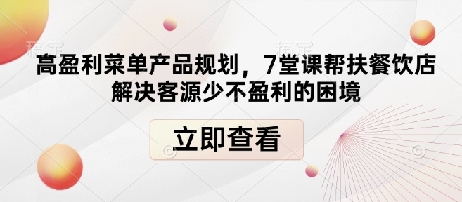 高盈利菜单产品规划，7堂课帮扶餐饮店解决客源少不盈利的困境-轻创副业圈