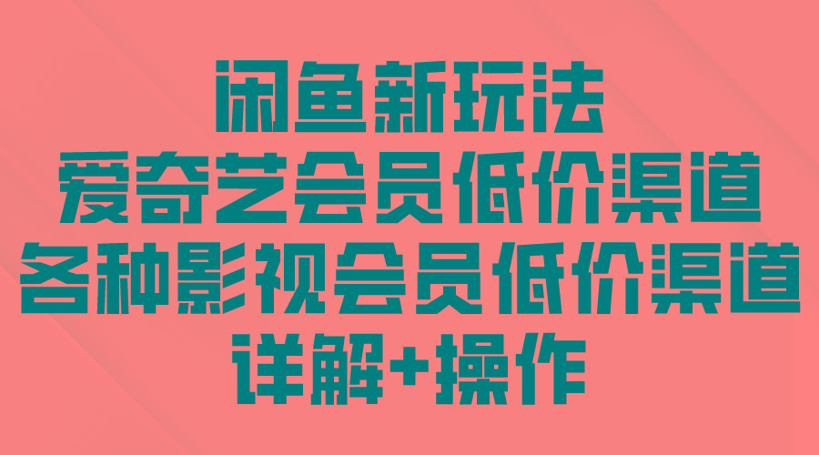 (9950期)闲鱼新玩法，爱奇艺会员低价渠道，各种影视会员低价渠道详解-轻创副业圈