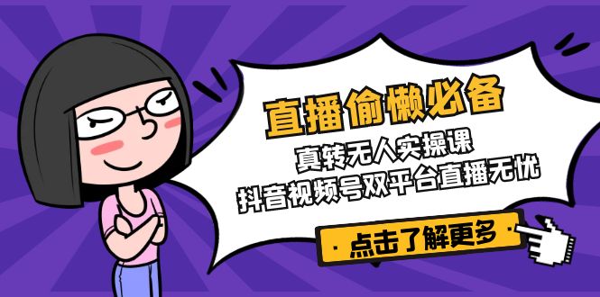 直播偷懒必备！真转无人实操课，抖音视频号双平台直播无忧-轻创副业圈