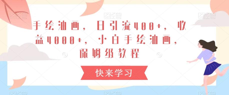 手绘油画，日引流400+，收益4000+，小白手绘油画，保姆级教程【揭秘】-轻创副业圈