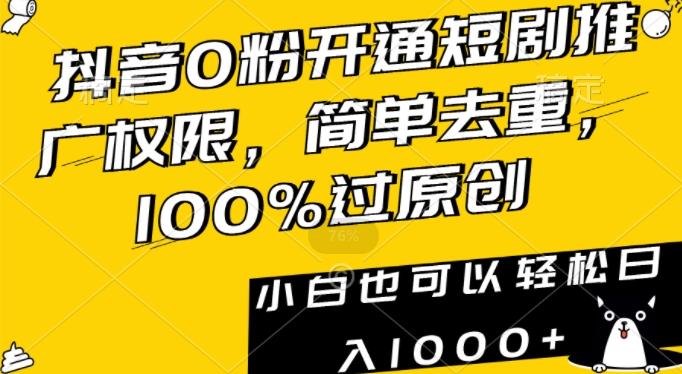 抖音0粉开通短剧推广权限，简单去重，100%过原创，小白也可以轻松日入1000+【揭秘】-轻创副业圈