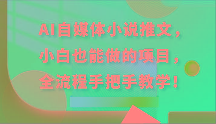 AI自媒体小说推文，小白也能做的项目，全流程手把手教学！-轻创副业圈