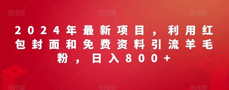 2024年最新项目，利用红包封面和免费资料引流羊毛粉，日入800+-轻创副业圈