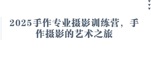 2025手作专业摄影训练营，手作摄影的艺术之旅-轻创副业圈