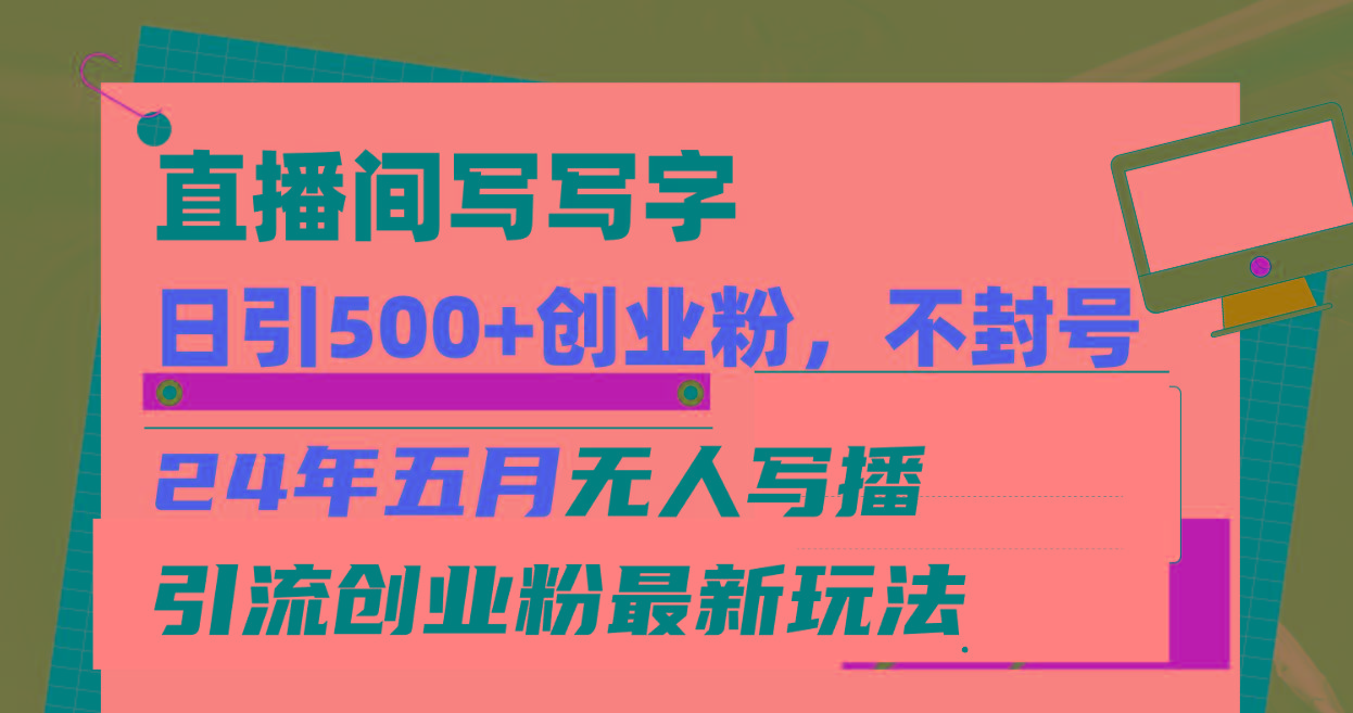 直播间写写字日引300+创业粉，24年五月无人写播引流不封号最新玩法-轻创副业圈