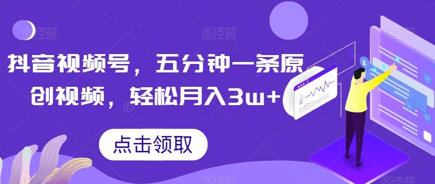 抖音视频号，五分钟一条原创视频，轻松月入3w+【独家秘诀，传授赚钱方法】【揭秘】-轻创副业圈