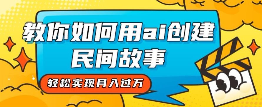 全新思路，教你如何用ai创建民间故事，轻松实现月入过万【揭秘】-轻创副业圈