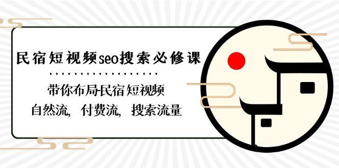 民宿短视频seo搜索必修课：带你布局民宿短视频自然流，付费流，搜索流量-轻创副业圈