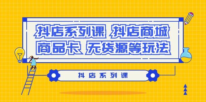 抖店系列课，​抖店商城、商品卡、无货源等玩法-轻创副业圈