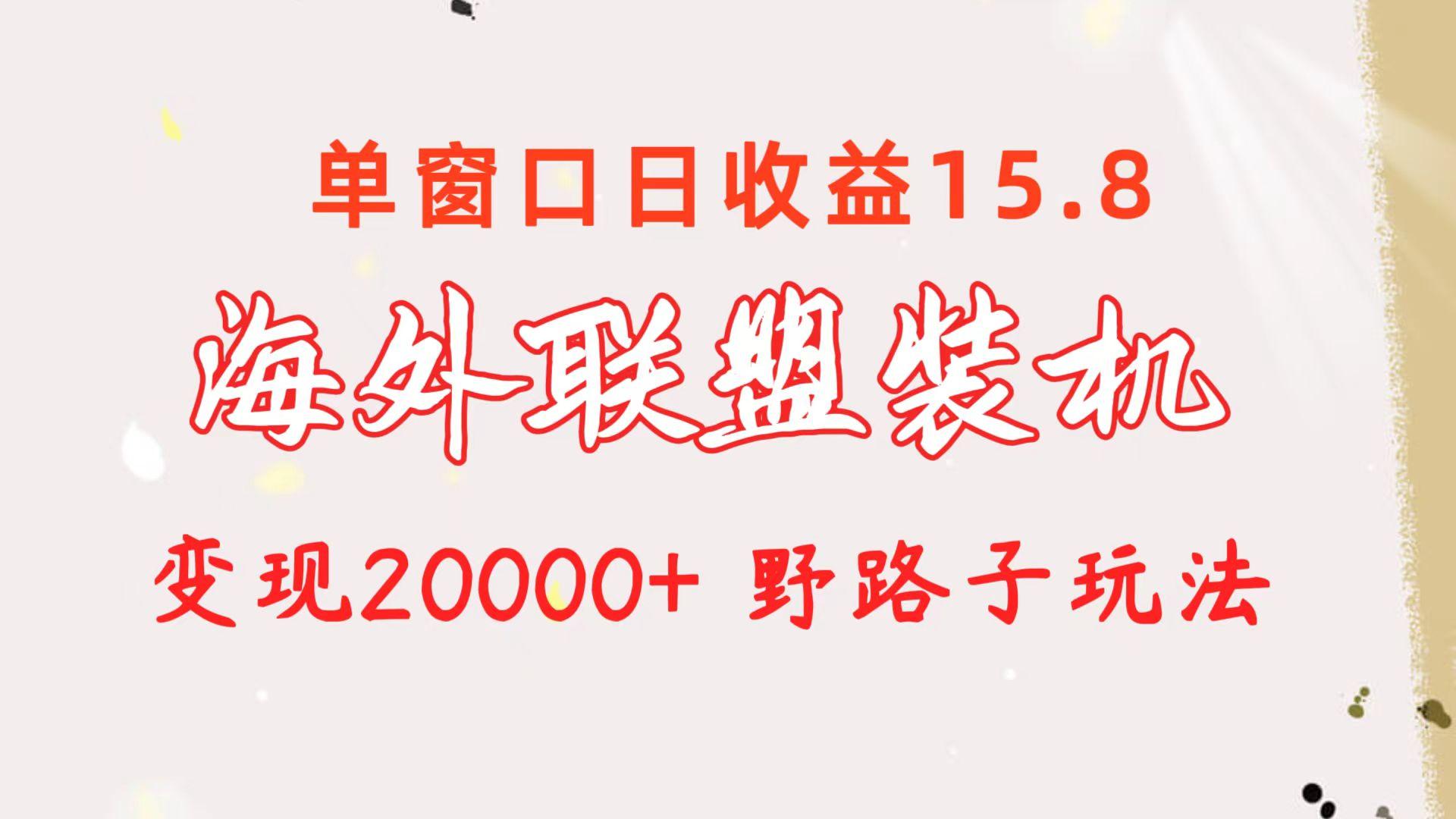 海外联盟装机 单窗口日收益15.8  变现20000+ 野路子玩法-轻创副业圈