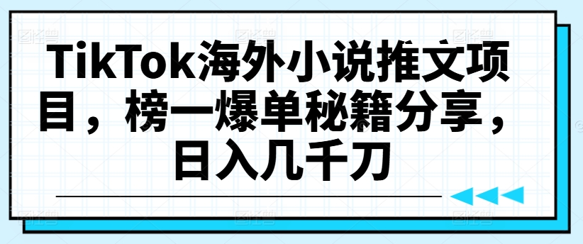 TikTok海外小说推文项目，榜一爆单秘籍分享，日入几千刀-轻创副业圈
