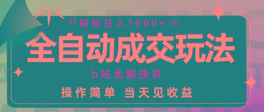 (9453期)全自动成交  b站无脑挂机 小白闭眼操作 轻松日入1000+ 操作简单 当天见收益-轻创副业圈