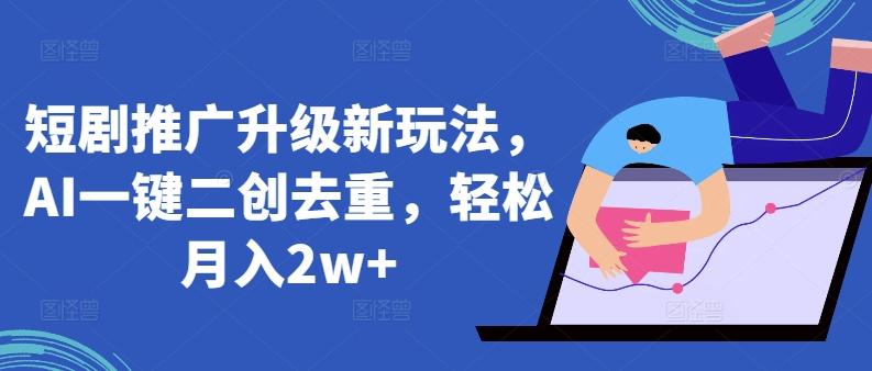 短剧推广升级新玩法，AI一键二创去重，轻松月入2w+【揭秘】-轻创副业圈