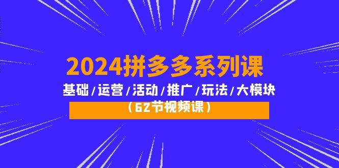 (10019期)2024拼多多系列课：基础/运营/活动/推广/玩法/大模块(62节视频课)-轻创副业圈