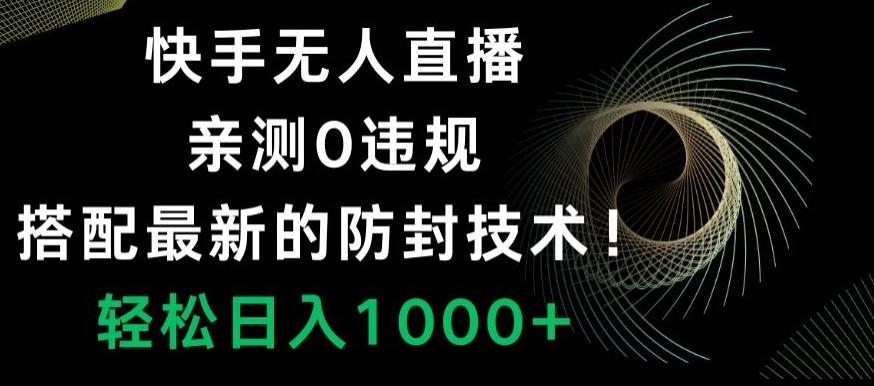 快手无人直播，亲测0违规，搭配最新的防封技术！轻松日入1000+-轻创副业圈