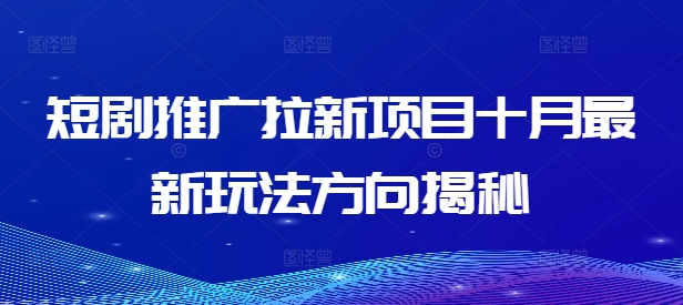 短剧推广拉新项目十月最新玩法方向揭秘-轻创副业圈