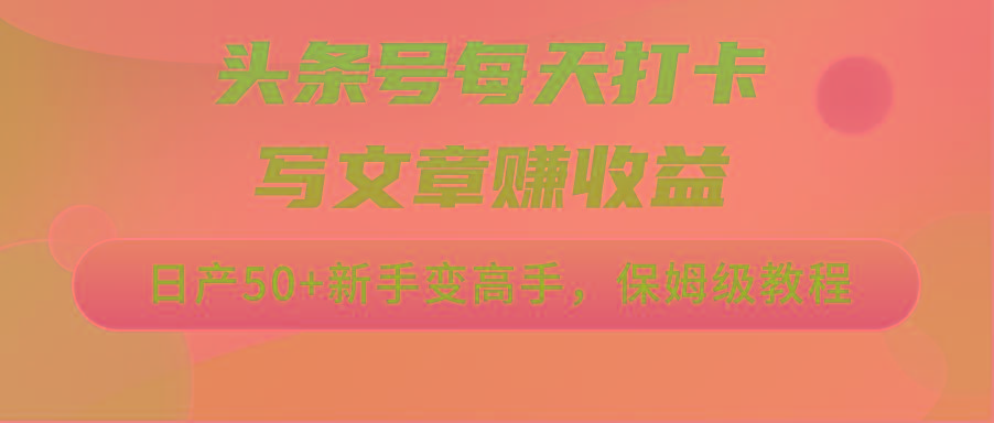头条号每天打卡写文章赚收益，日产50+新手变高手，保姆级教程-轻创副业圈