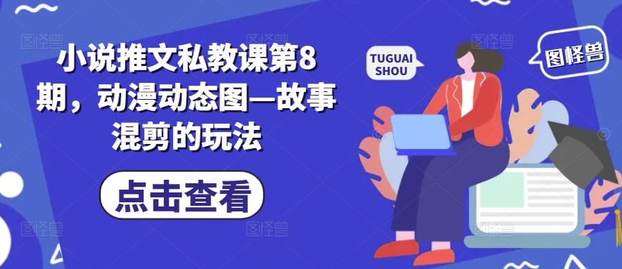 小说推文私教课第8期，动漫动态图—故事混剪的玩法-轻创副业圈