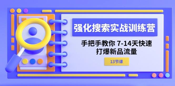 强化 搜索实战训练营，手把手教你 7-14天快速-打爆新品流量(13节课-轻创副业圈