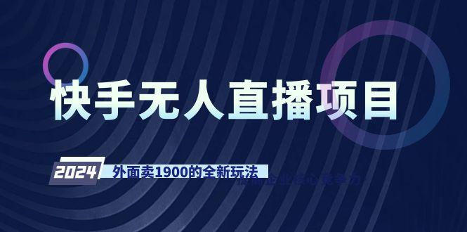 快手无人直播项目，外面卖1900的全新玩法-轻创副业圈